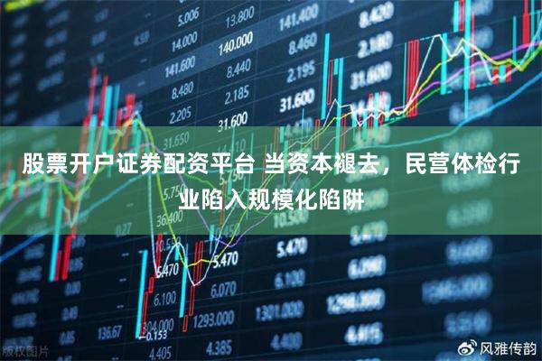 股票开户证券配资平台 当资本褪去，民营体检行业陷入规模化陷阱