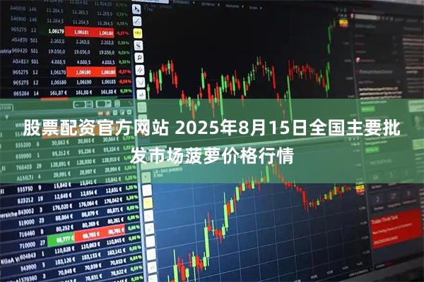 股票配资官方网站 2025年8月15日全国主要批发市场菠萝价格行情
