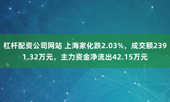杠杆配资公司网站 上海家化跌2.03%,成交额2391.32万元,主力资金净流出42.15万元
