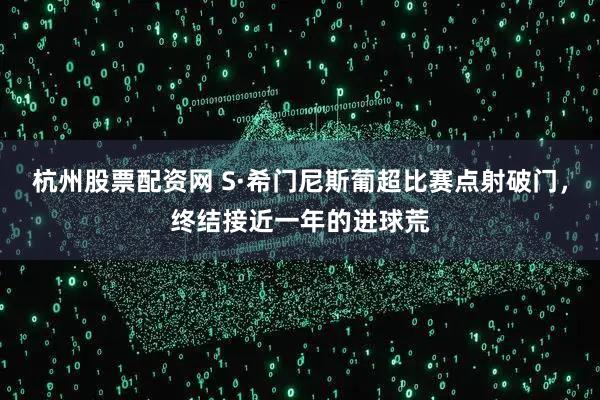 杭州股票配资网 S·希门尼斯葡超比赛点射破门，终结接近一年的进球荒